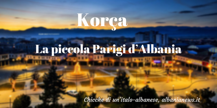 Korça - Coritza - “La piccola Parigi d’Albania”